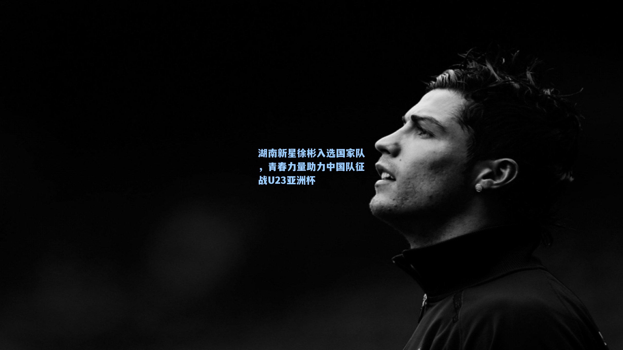 湖南新星徐彬入选国家队，青春力量助力中国队征战U23亚洲杯