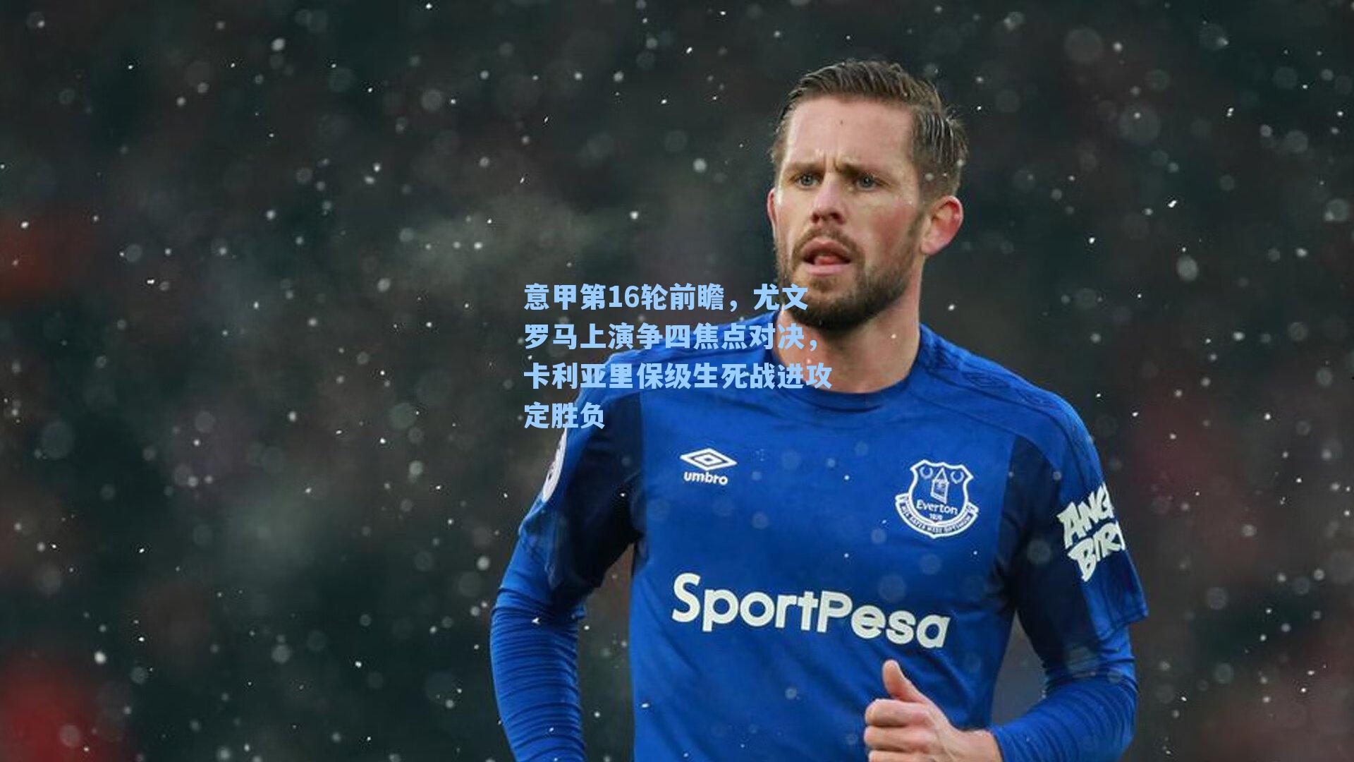 意甲第16轮前瞻，尤文罗马上演争四焦点对决，卡利亚里保级生死战进攻定胜负