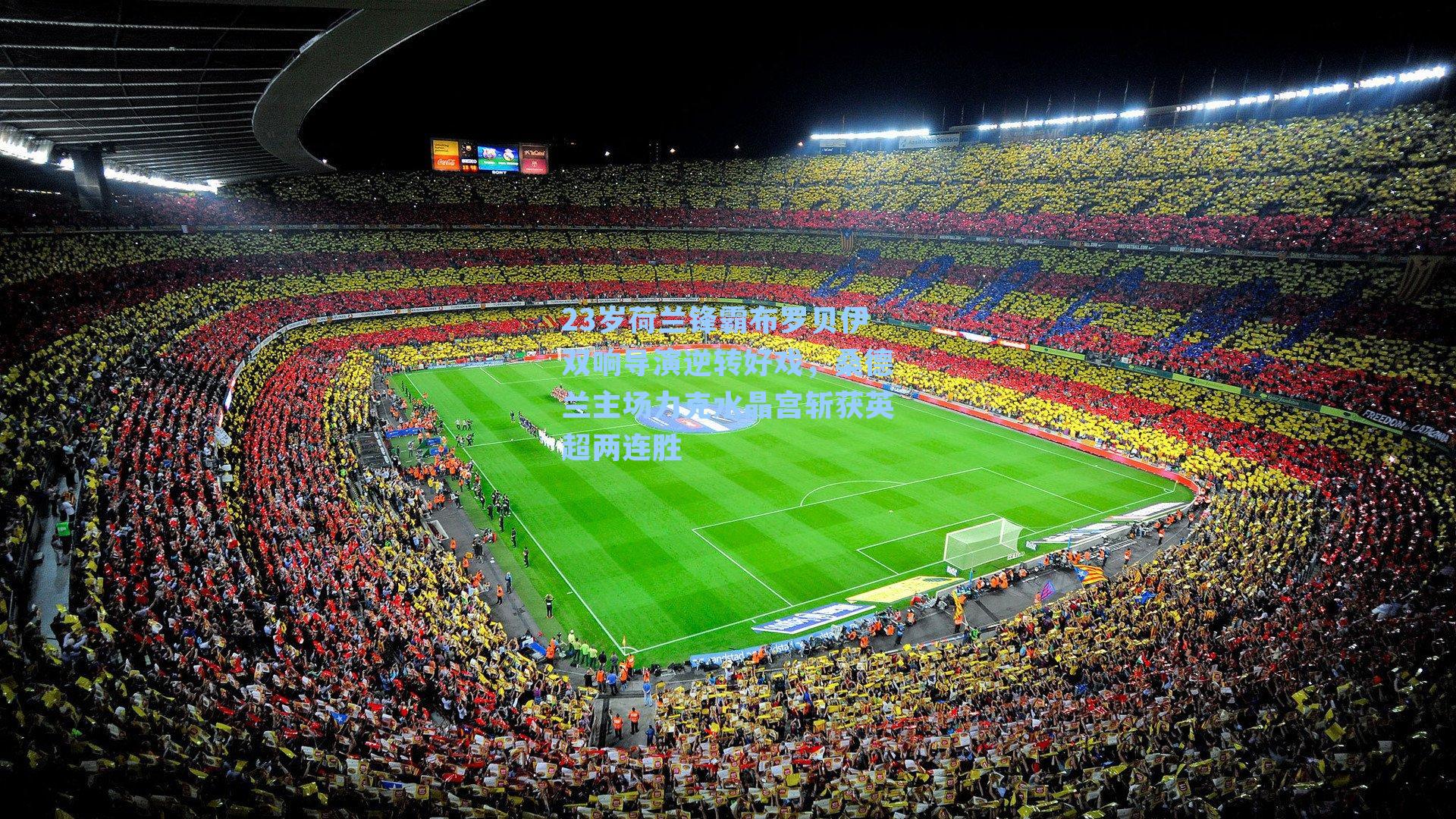 23岁荷兰锋霸布罗贝伊双响导演逆转好戏，桑德兰主场力克水晶宫斩获英超两连胜