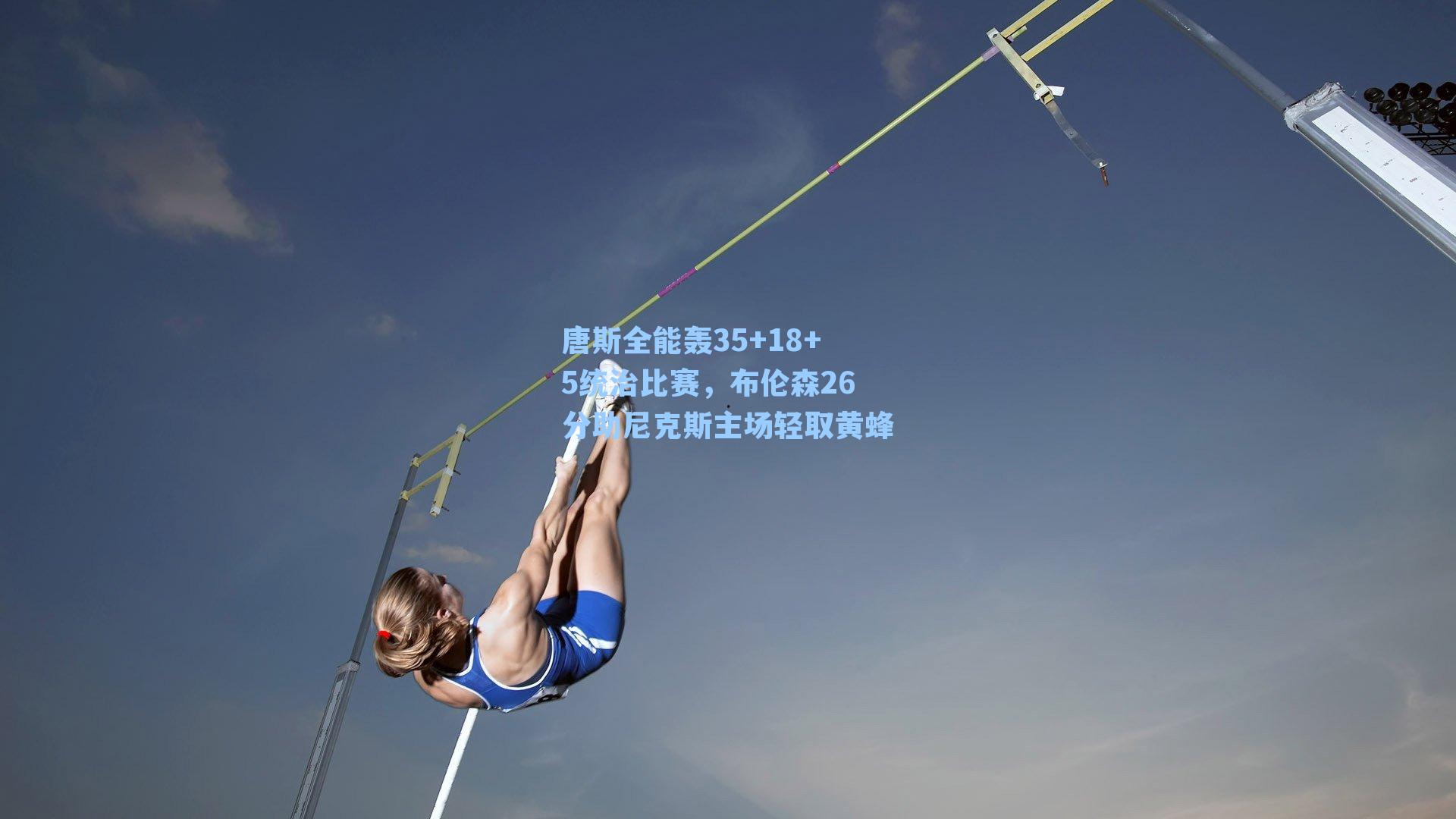 唐斯全能轰35+18+5统治比赛，布伦森26分助尼克斯主场轻取黄蜂