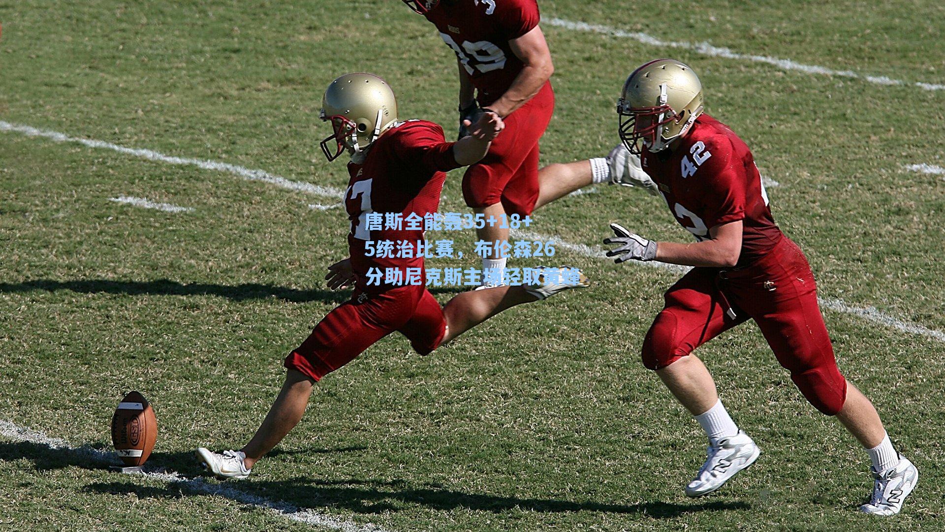 唐斯全能轰35+18+5统治比赛，布伦森26分助尼克斯主场轻取黄蜂