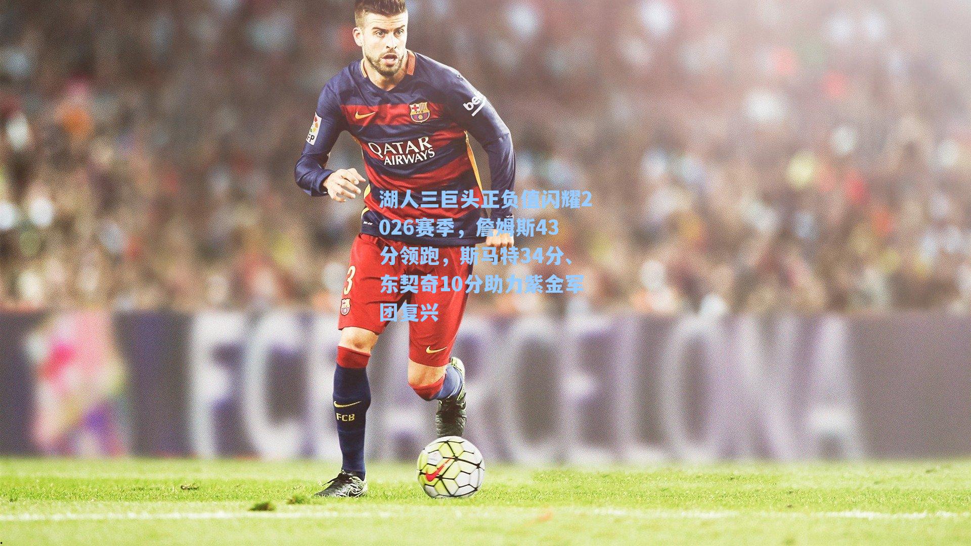 湖人三巨头正负值闪耀2026赛季，詹姆斯43分领跑，斯马特34分、东契奇10分助力紫金军团复兴