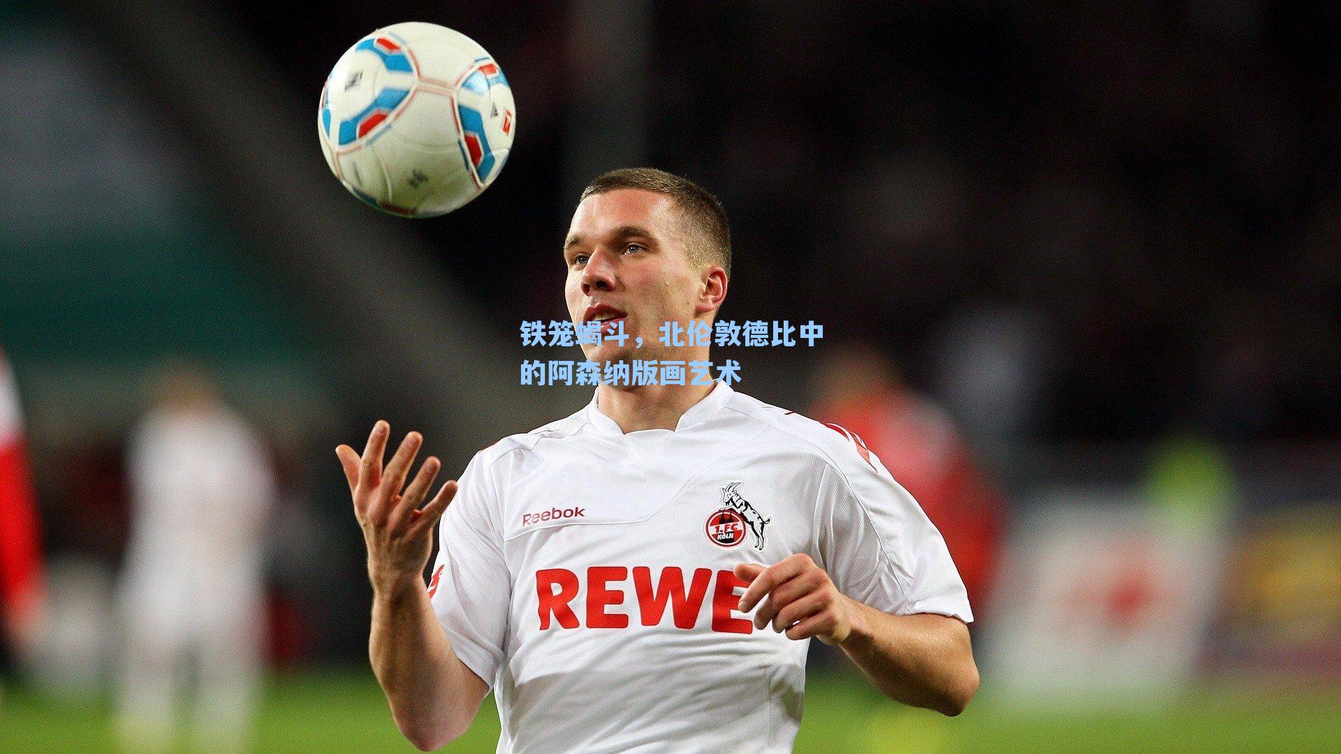 铁笼蝎斗，北伦敦德比中的阿森纳版画艺术