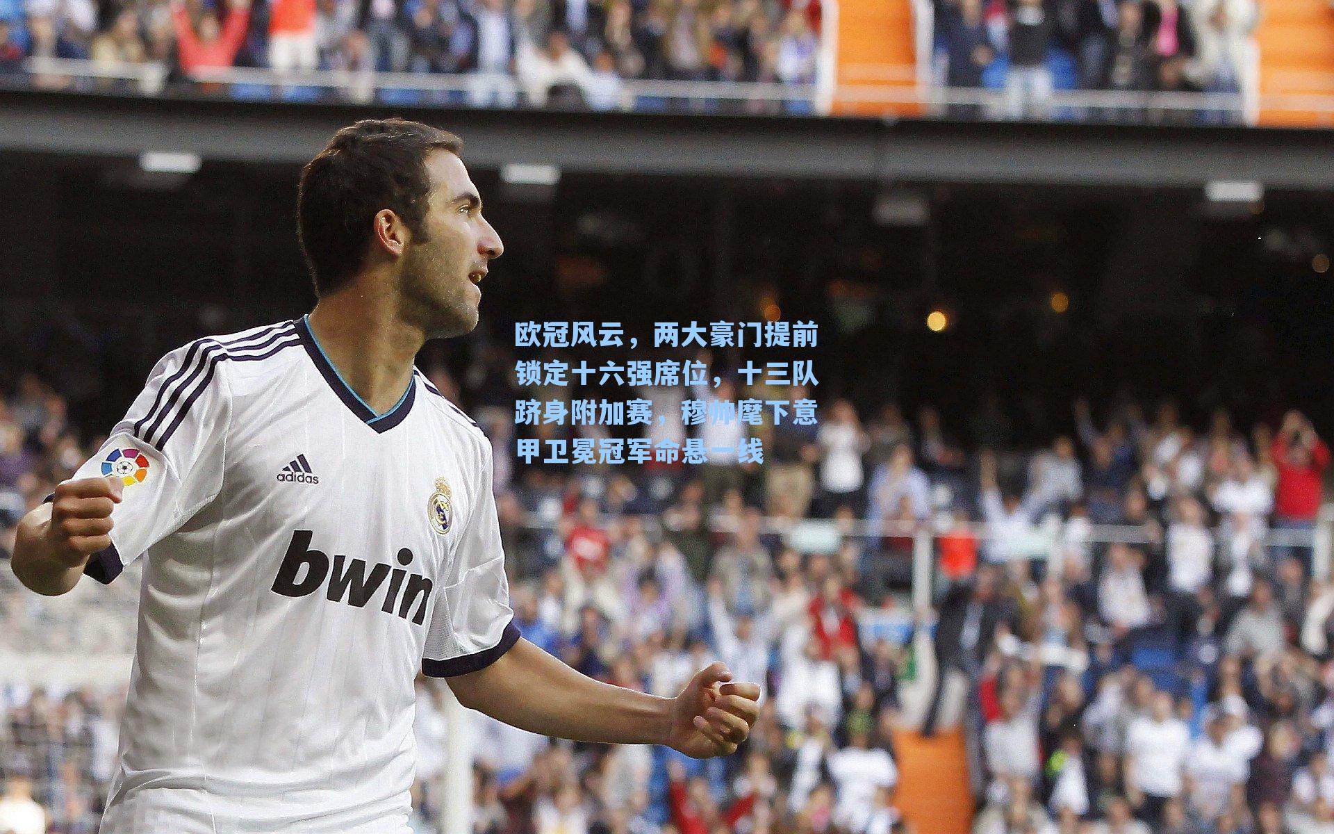 欧冠风云,两大豪门提前锁定十六强席位,十三队跻身附加赛,穆帅麾下意甲卫冕冠军命悬一线