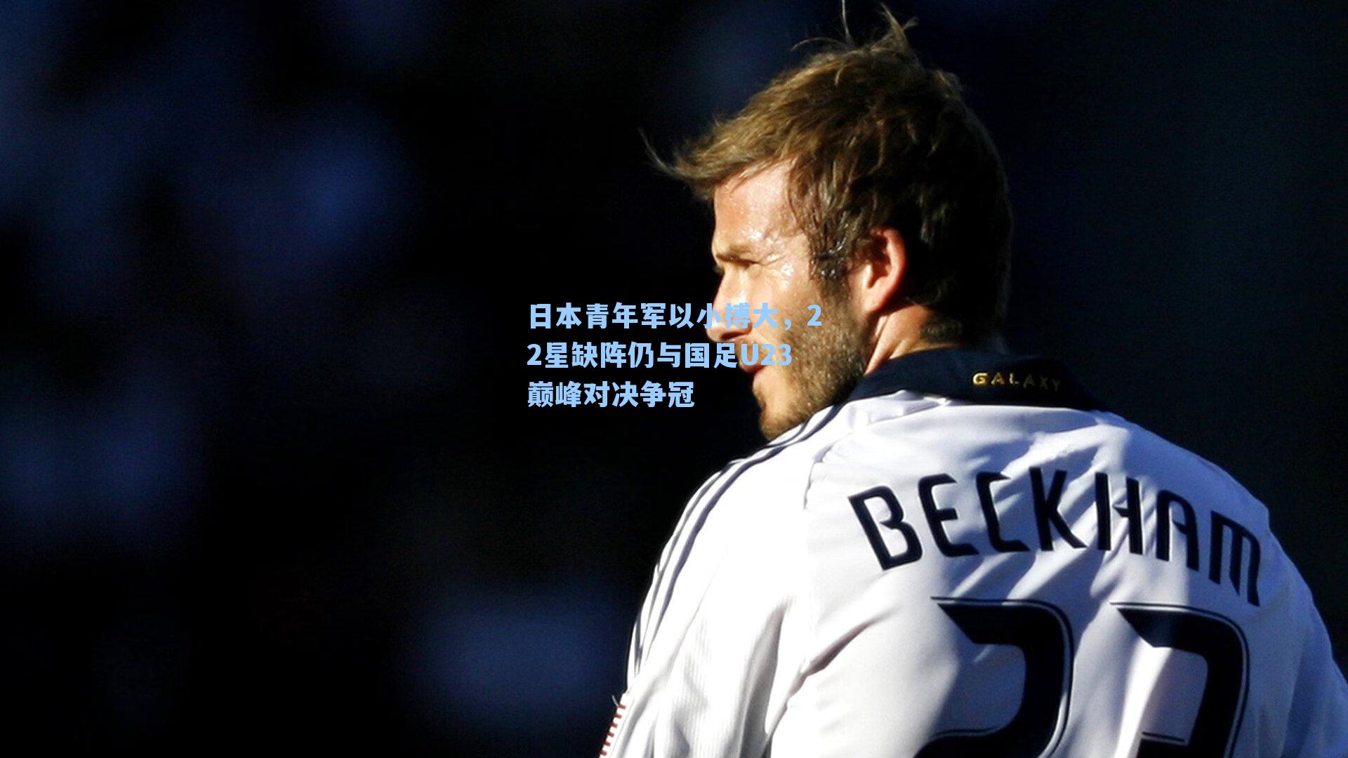 日本青年军以小搏大，22星缺阵仍与国足U23巅峰对决争冠