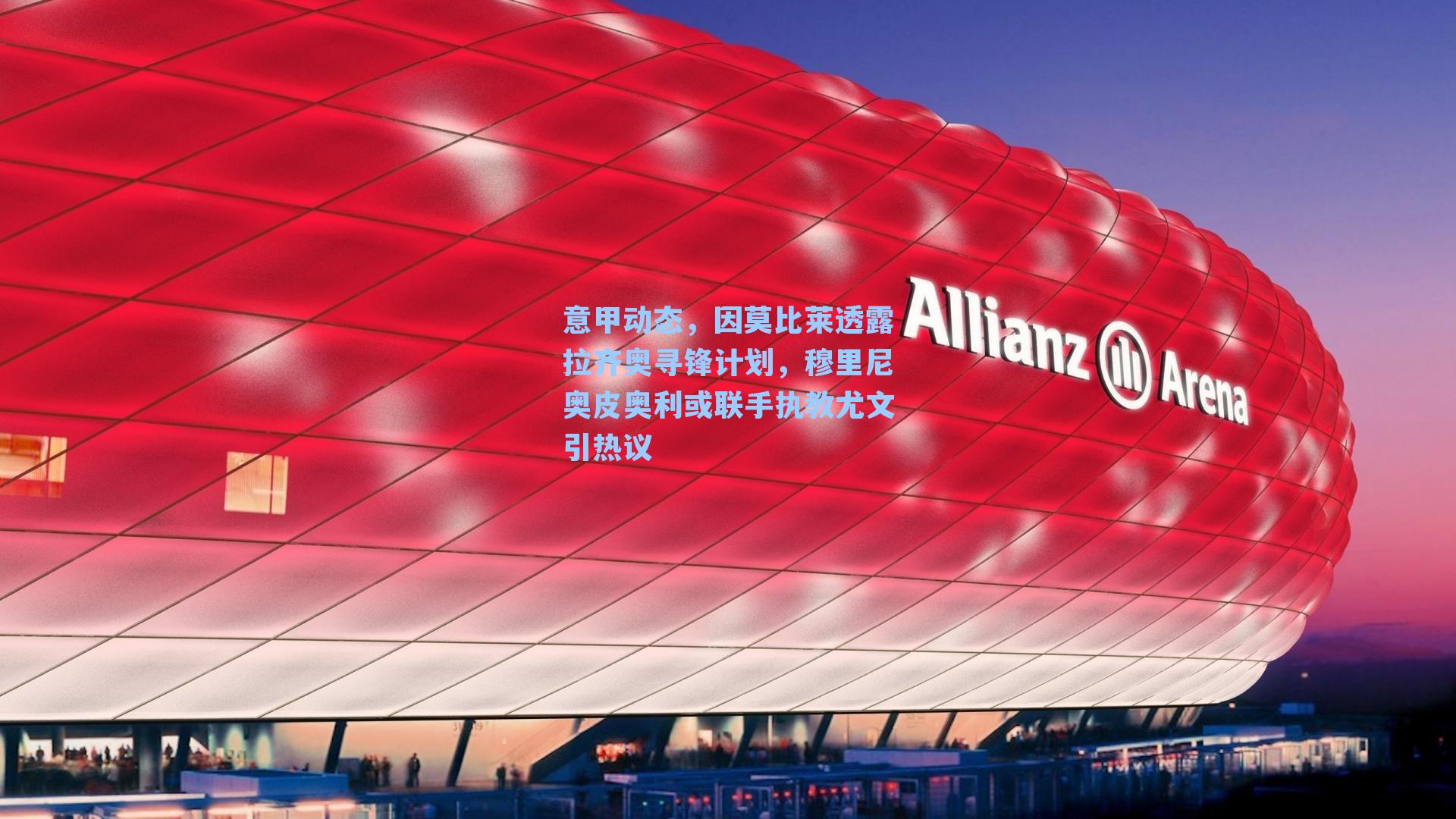 意甲动态，因莫比莱透露拉齐奥寻锋计划，穆里尼奥皮奥利或联手执教尤文引热议