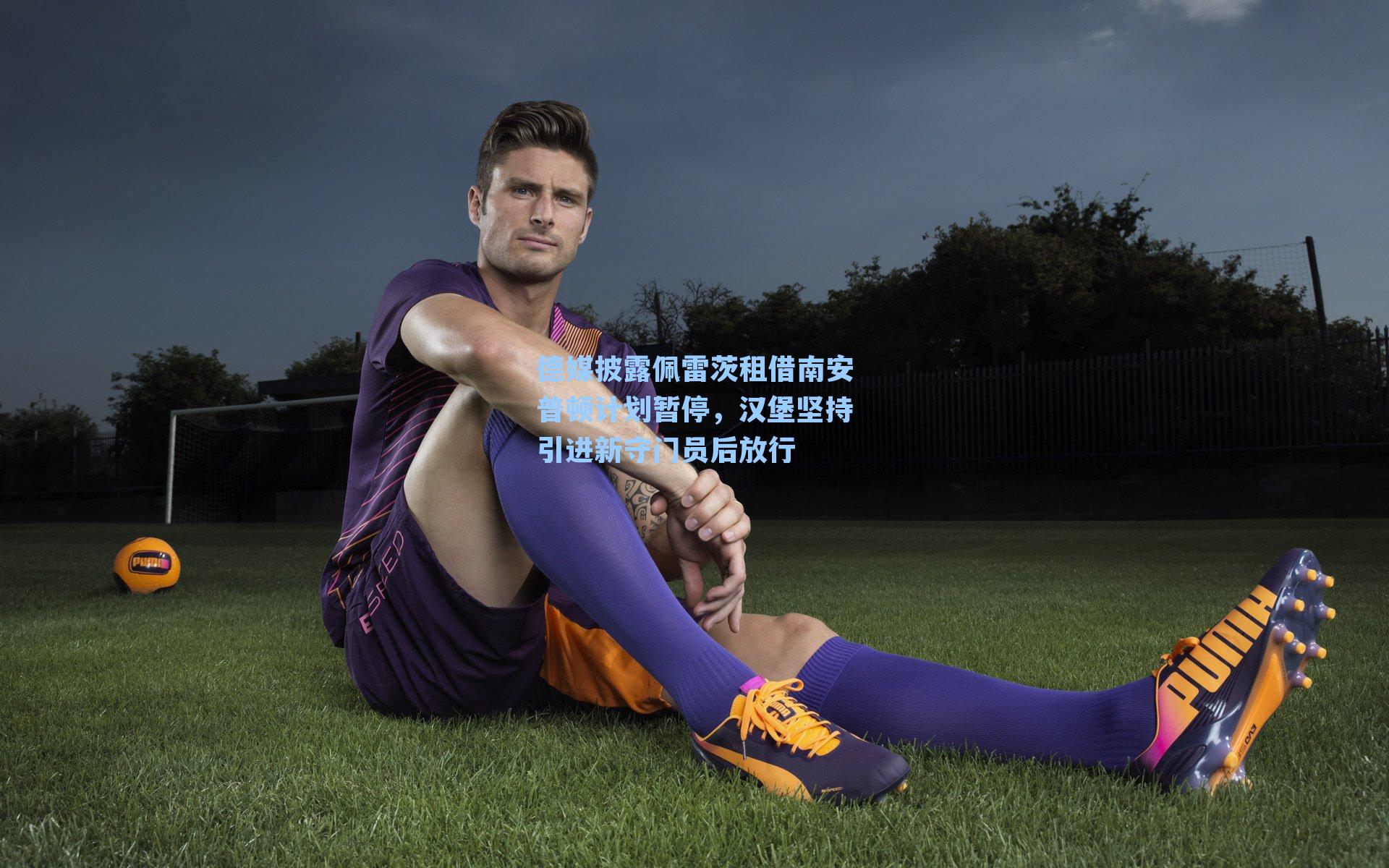 德媒披露佩雷茨租借南安普顿计划暂停，汉堡坚持引进新守门员后放行