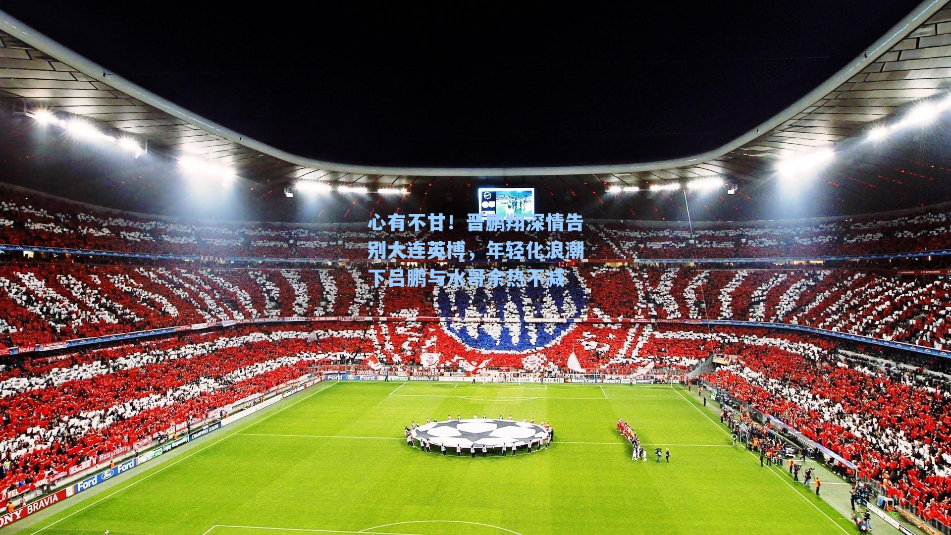 心有不甘！晋鹏翔深情告别大连英博，年轻化浪潮下吕鹏与水哥余热不减