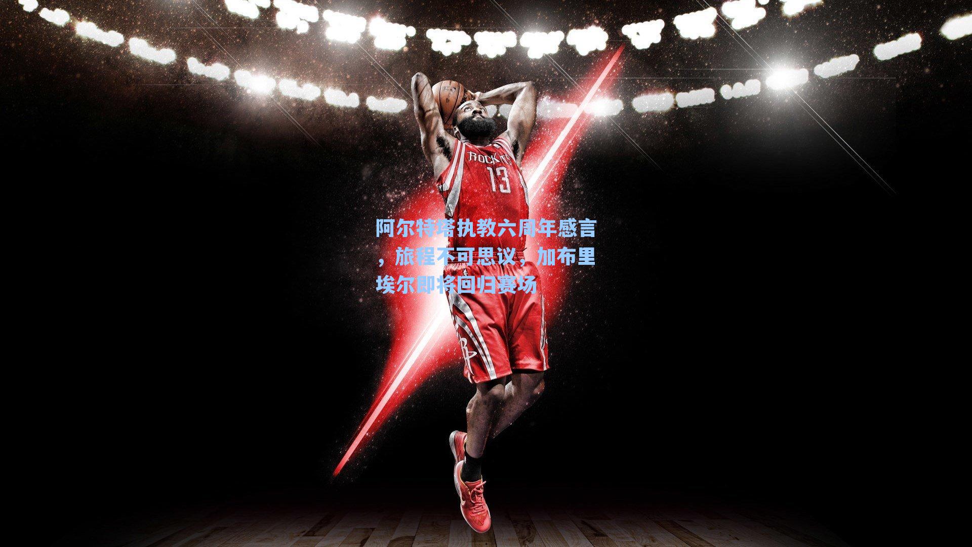 阿尔特塔执教六周年感言，旅程不可思议，加布里埃尔即将回归赛场