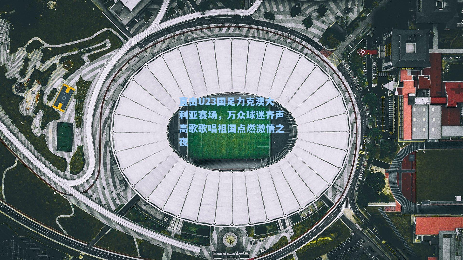 直击U23国足力克澳大利亚赛场,万众球迷齐声高歌歌唱祖国点燃激情之夜